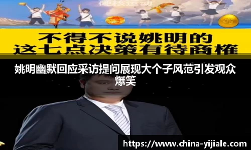 姚明幽默回应采访提问展现大个子风范引发观众爆笑