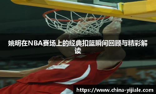 姚明在NBA赛场上的经典扣篮瞬间回顾与精彩解读