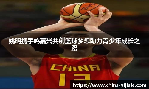 姚明携手鸣嘉兴共创篮球梦想助力青少年成长之路