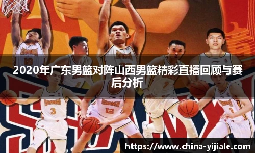 2020年广东男篮对阵山西男篮精彩直播回顾与赛后分析