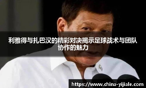 利雅得与扎巴汉的精彩对决揭示足球战术与团队协作的魅力