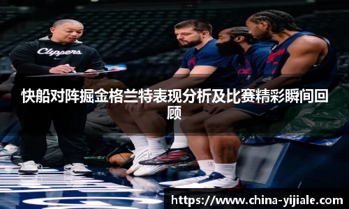 快船对阵掘金格兰特表现分析及比赛精彩瞬间回顾
